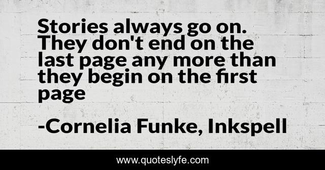 Stories always go on. They don't end on the last page any more than they begin on the first page
