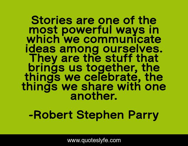 Stories are one of the most powerful ways in which we communicate ideas among ourselves. They are the stuff that brings us together, the things we celebrate, the things we share with one another.