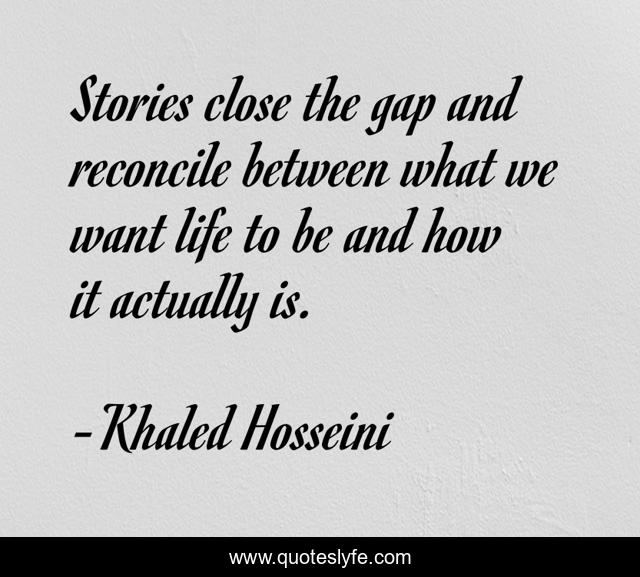 Stories close the gap and reconcile between what we want life to be and how it actually is.