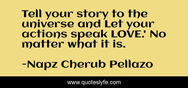 Tell your story to the universe and Let your actions speak LOVE.' No matter what it is.