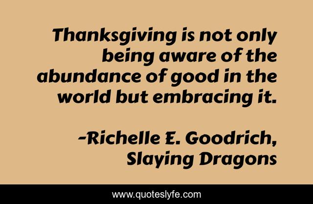 Thanksgiving is not only being aware of the abundance of good in the world but embracing it.