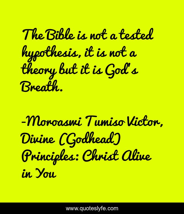 The Bible is not a tested hypothesis, it is not a theory but it is God's Breath.