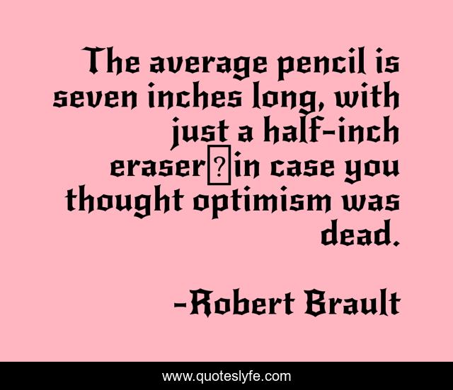The average pencil is seven inches long, with just a half-inch eraser―in case you thought optimism was dead.