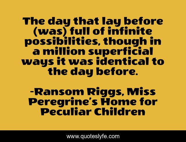 The day that lay before (was) full of infinite possibilities, though in a million superficial ways it was identical to the day before.