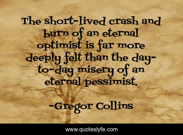 The short-lived crash and burn of an eternal optimist is far more deeply felt than the day-to-day misery of an eternal pessimist.
