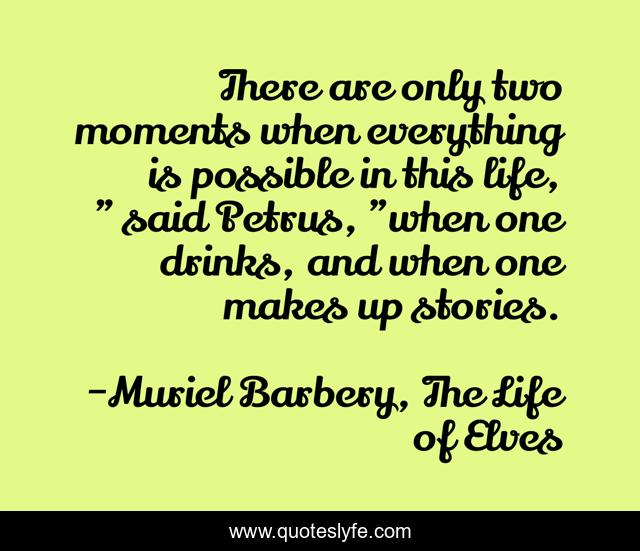 There are only two moments when everything is possible in this life, 