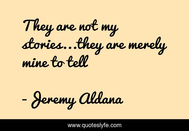 They are not my stories...they are merely mine to tell