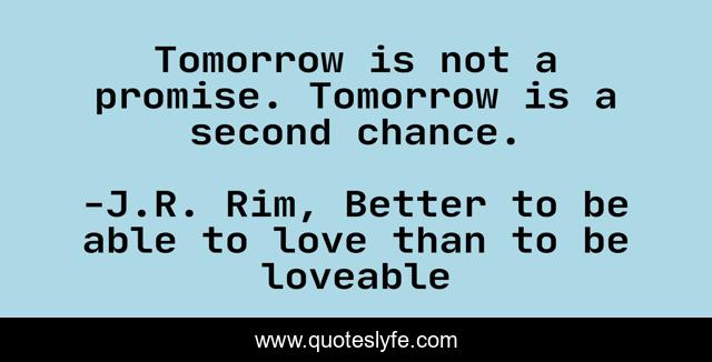 Tomorrow is not a promise. Tomorrow is a second chance.