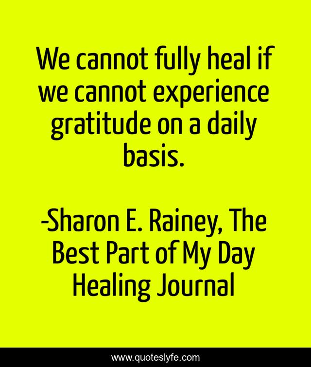 We cannot fully heal if we cannot experience gratitude on a daily basis.