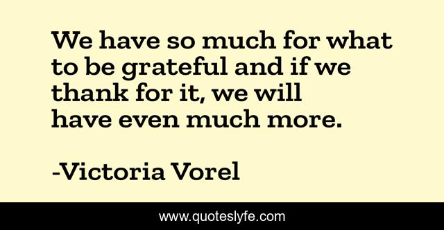 We have so much for what to be grateful and if we thank for it, we will have even much more.