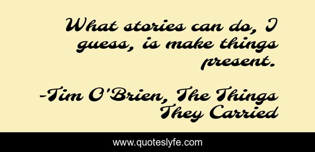 What stories can do, I guess, is make things present.