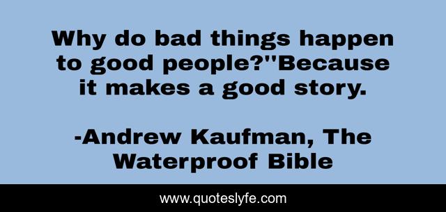 Why do bad things happen to good people?''Because it makes a good story.