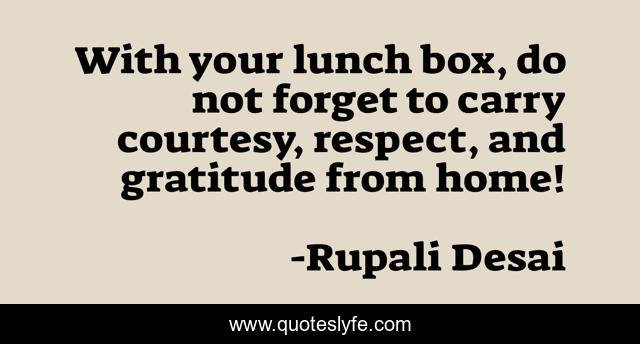With your lunch box, do not forget to carry courtesy, respect, and gratitude from home!