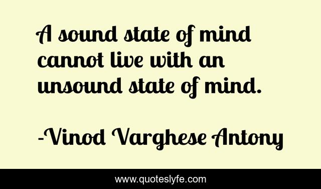 A sound state of mind cannot live with an unsound state of mind.
