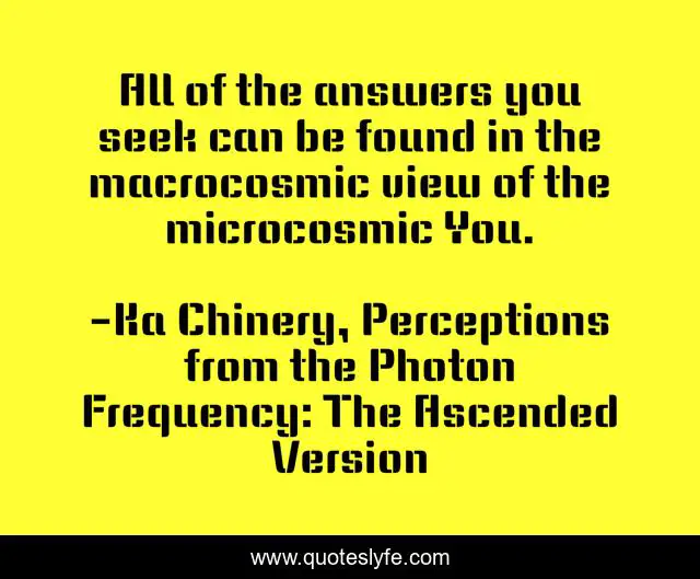 All of the answers you seek can be found in the macrocosmic view of the microcosmic You.