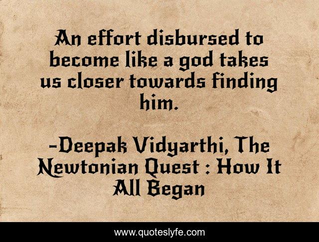 An effort disbursed to become like a god takes us closer towards finding him.