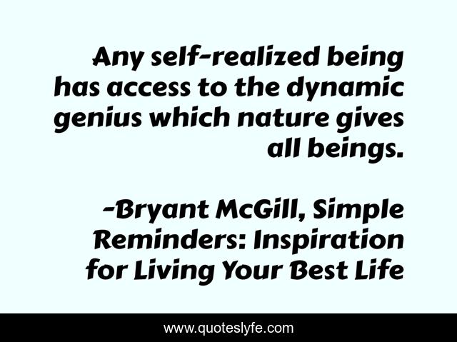 Any self-realized being has access to the dynamic genius which nature gives all beings.