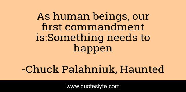 As human beings, our first commandment is:Something needs to happen