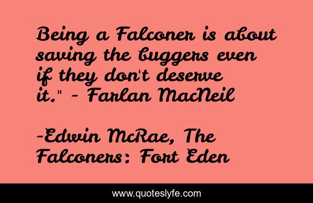 Being a Falconer is about saving the buggers even if they don't deserve it.