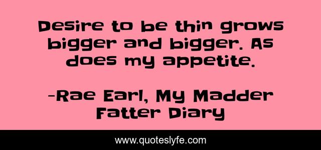 Desire to be thin grows bigger and bigger. As does my appetite.