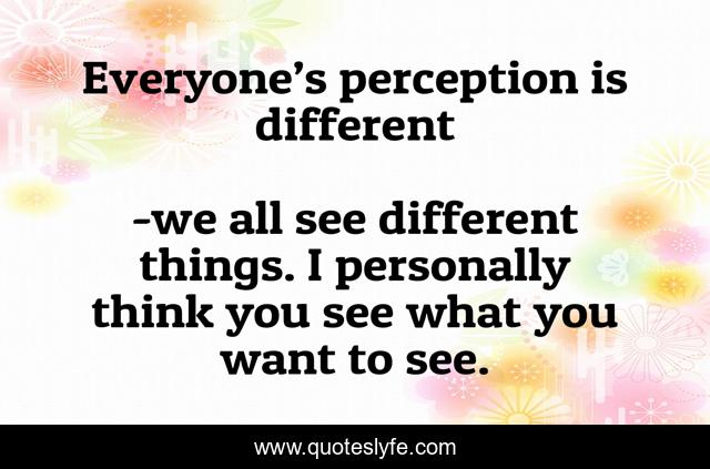 Everyone’s perception is different
