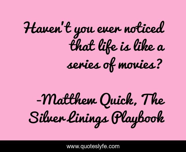 Haven't you ever noticed that life is like a series of movies?