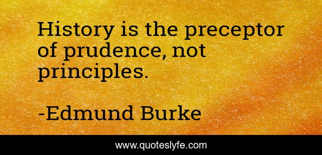 History is the preceptor of prudence, not principles.
