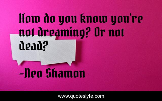 How do you know you're not dreaming? Or not dead?