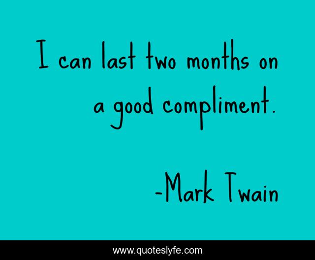 I can last two months on a good compliment.