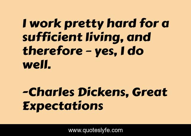 I work pretty hard for a sufficient living, and therefore – yes, I do well.