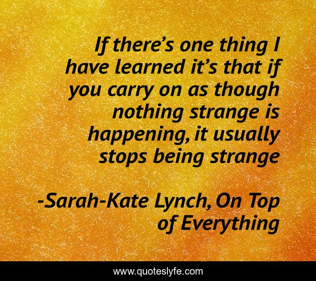 If there’s one thing I have learned it’s that if you carry on as though nothing strange is happening, it usually stops being strange