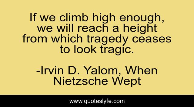 If we climb high enough, we will reach a height from which tragedy ceases to look tragic.