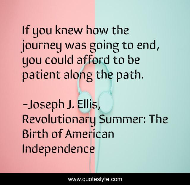 If you knew how the journey was going to end, you could afford to be patient along the path.