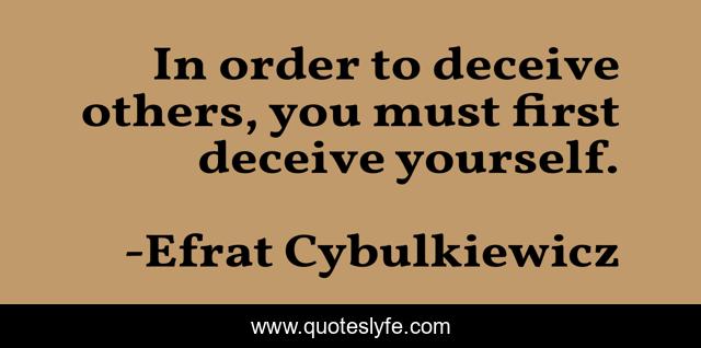 In order to deceive others, you must first deceive yourself.