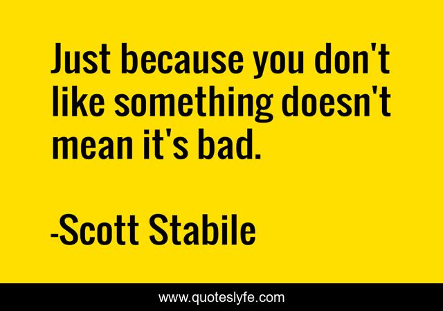 Just because you don't like something doesn't mean it's bad.
