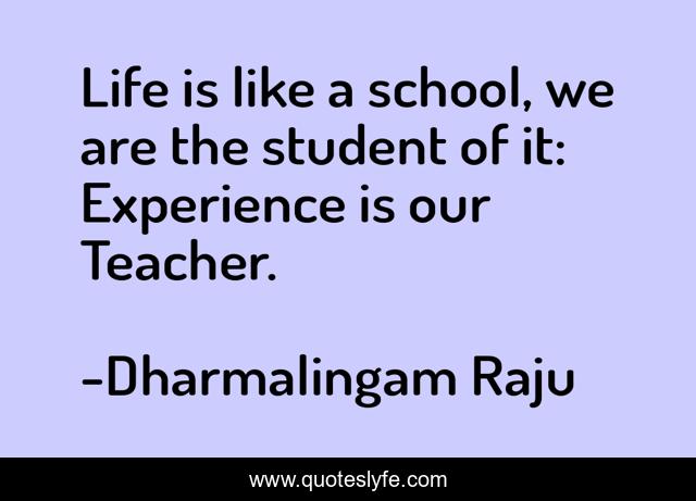 Life is like a school, we are the student of it: Experience is our Teacher.