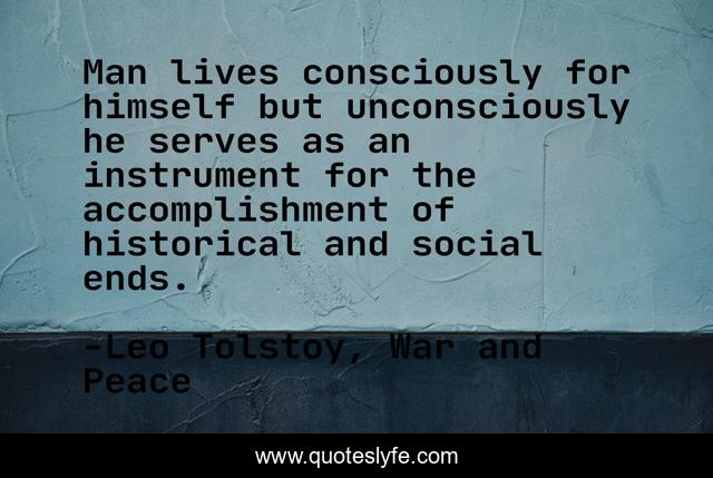 Man lives consciously for himself but unconsciously he serves as an instrument for the accomplishment of historical and social ends.