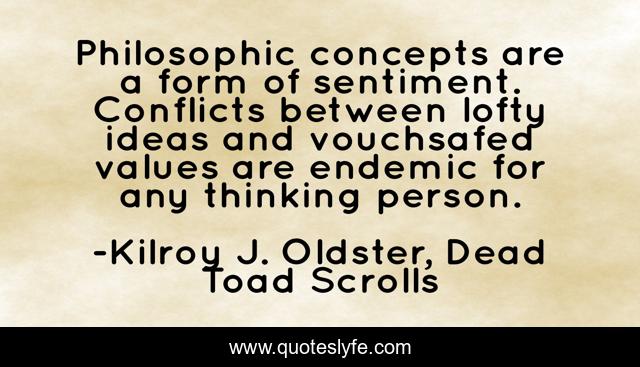 Philosophic concepts are a form of sentiment. Conflicts between lofty ideas and vouchsafed values are endemic for any thinking person.