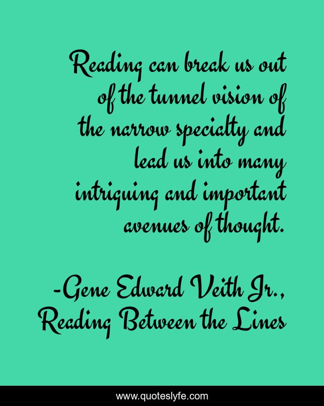 Reading can break us out of the tunnel vision of the narrow specialty and lead us into many intriguing and important avenues of thought.