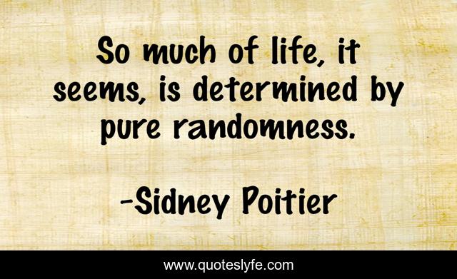 So much of life, it seems, is determined by pure randomness.