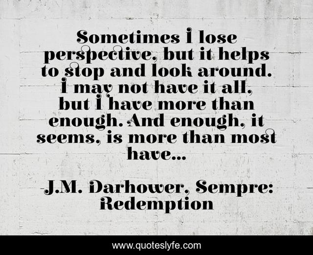 Sometimes I lose perspective, but it helps to stop and look around. I may not have it all, but I have more than enough. And enough, it seems, is more than most have...