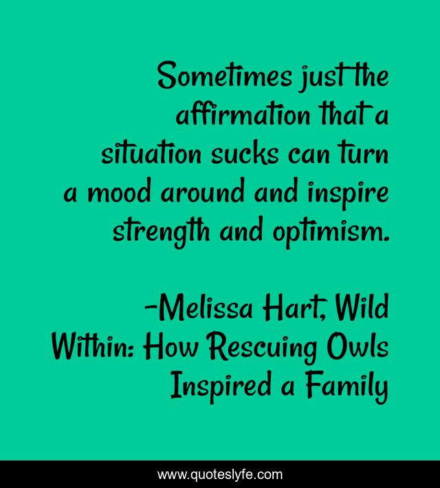 Sometimes just the affirmation that a situation sucks can turn a mood around and inspire strength and optimism.