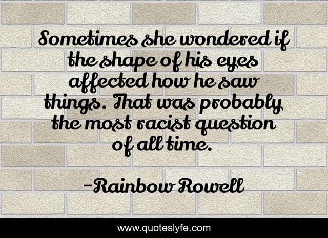 Sometimes she wondered if the shape of his eyes affected how he saw things. That was probably the most racist question of all time.