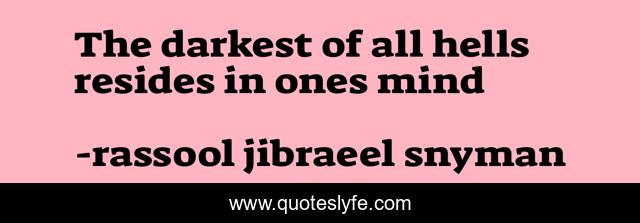 The darkest of all hells resides in ones mind