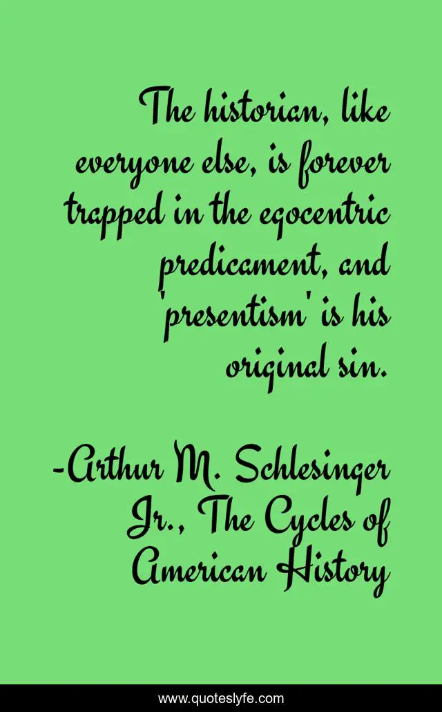 The historian, like everyone else, is forever trapped in the egocentric predicament, and 'presentism' is his original sin.
