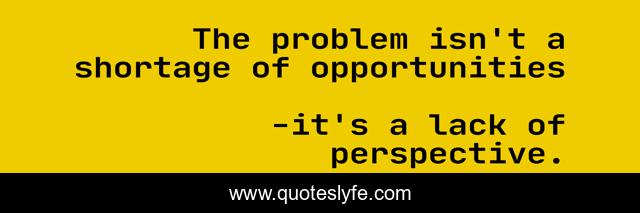 The problem isn't a shortage of opportunities