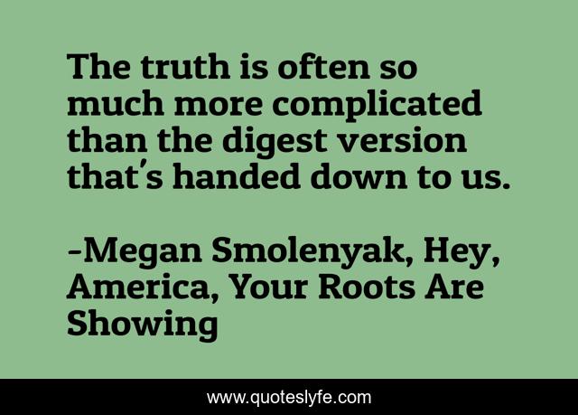 The truth is often so much more complicated than the digest version that's handed down to us.