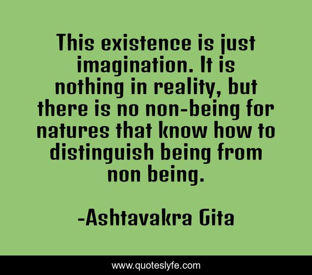 This existence is just imagination. It is nothing in reality, but there is no non-being for natures that know how to distinguish being from non being.