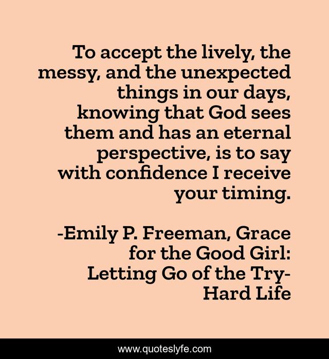 To accept the lively, the messy, and the unexpected things in our days, knowing that God sees them and has an eternal perspective, is to say with confidence I receive your timing.