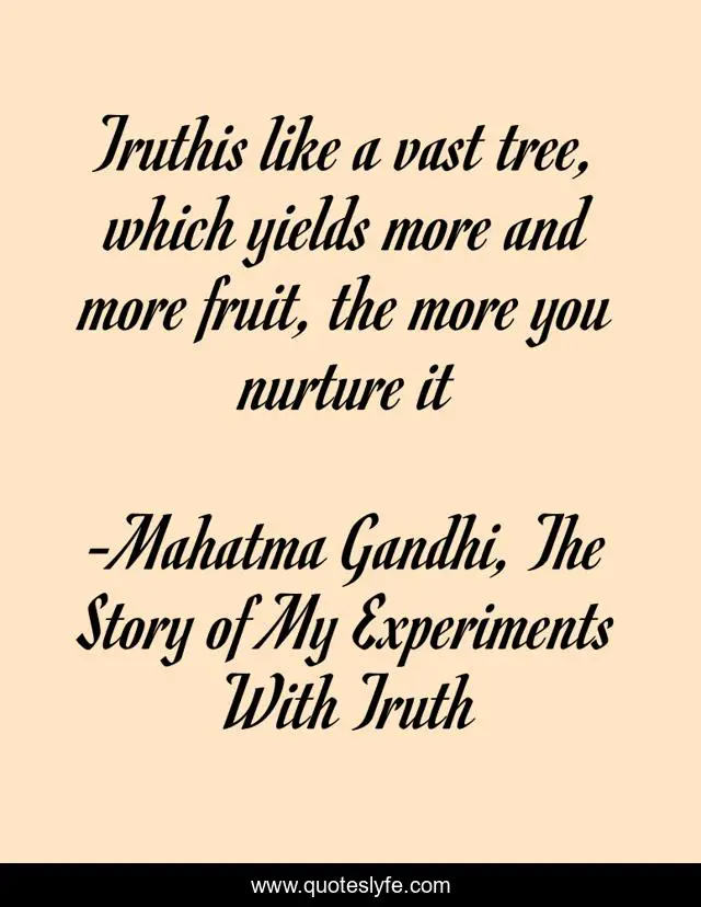 Truthis like a vast tree, which yields more and more fruit, the more you nurture it